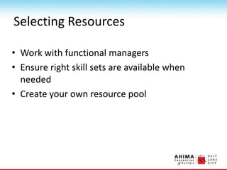 Selecting Resources
• Work with functional managers
• Ensure right skill sets are available when
needed
• Create your own resource pool
 