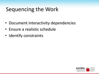 Sequencing the Work
• Document interactivity dependencies
• Ensure a realistic schedule
• Identify constraints
 