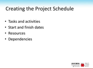 Creating the Project Schedule
• Tasks and activities
• Start and finish dates
• Resources
• Dependencies
 