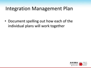 Integration Management Plan
• Document spelling out how each of the
individual plans will work together
 