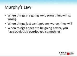 Murphy’s Law
• When things are going well, something will go
wrong
• When things just can’t get any worse, they will
• When things appear to be going better, you
have obviously overlooked something
 