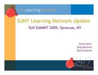 SUNY Learning Network Update
    SLN SUMMIT 2009, Syracuse, NY



                               Carey Hatch
                              Greg Ketcham
                              Gerard Marino
 