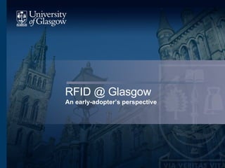 RFID @ Glasgow An early-adopter’s perspective 