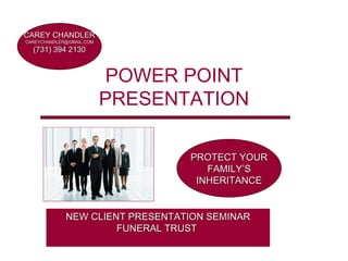 POWER POINT PRESENTATION PROTECT YOUR FAMILY’S INHERITANCE NEW CLIENT PRESENTATION SEMINAR FUNERAL TRUST  CAREY CHANDLER [email_address] (731) 394 2130 
