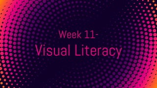 Week 11-
Visual Literacy
 
