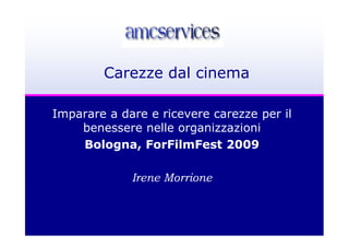 Carezze dal cinema

Imparare a dare e ricevere carezze per il
    benessere nelle organizzazioni
    Bologna, ForFilmFest 2009

             Irene Morrione
 