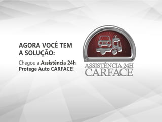 AGORA VOCÊ TEM
A SOLUÇÃO:
Chegou a Assistência 24h
Protege Auto CARFACE!
 