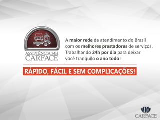 A maior rede de atendimento do Brasil
com os melhores prestadores de serviços.
Trabalhando 24h por dia para deixar
você tranquilo o ano todo!
RÁPIDO, FÁCIL E SEM COMPLICAÇÕES!
 