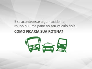 E se acontecesse algum acidente,
roubo ou uma pane no seu veículo hoje...
COMO FICARIA SUA ROTINA?
 