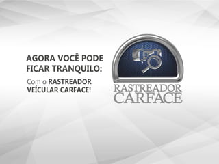 AGORA VOCÊ PODE
FICAR TRANQUILO:
Com o RASTREADOR
VEÍCULAR CARFACE!
 