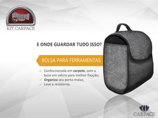 E ONDE GUARDAR TUDO ISSO?
BOLSA PARA FERRAMENTAS
Confeccionada em carpete, com a
base em velcro para melhor ﬁxação;
Organiza seu porta-malas;
Leve e resistente.



 