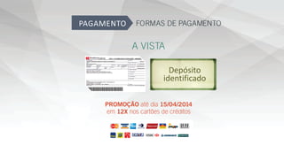 FORMAS DE PAGAMENTO
A VISTA
PROMOÇÃO até dia 15/04/2014
em 12X nos cartões de créditos
 