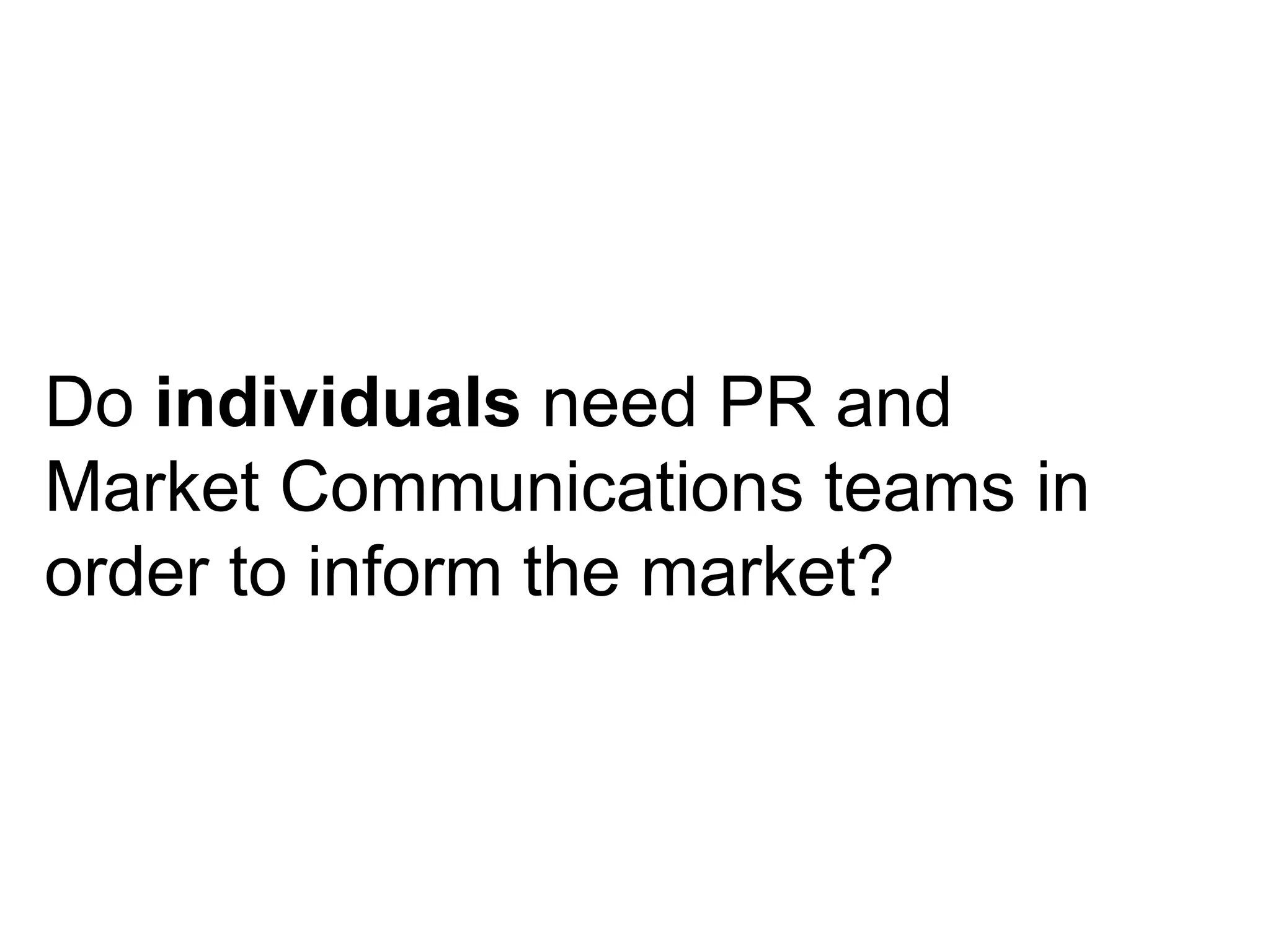 Do  individuals  need PR and Market Communications teams in order to inform the market? 