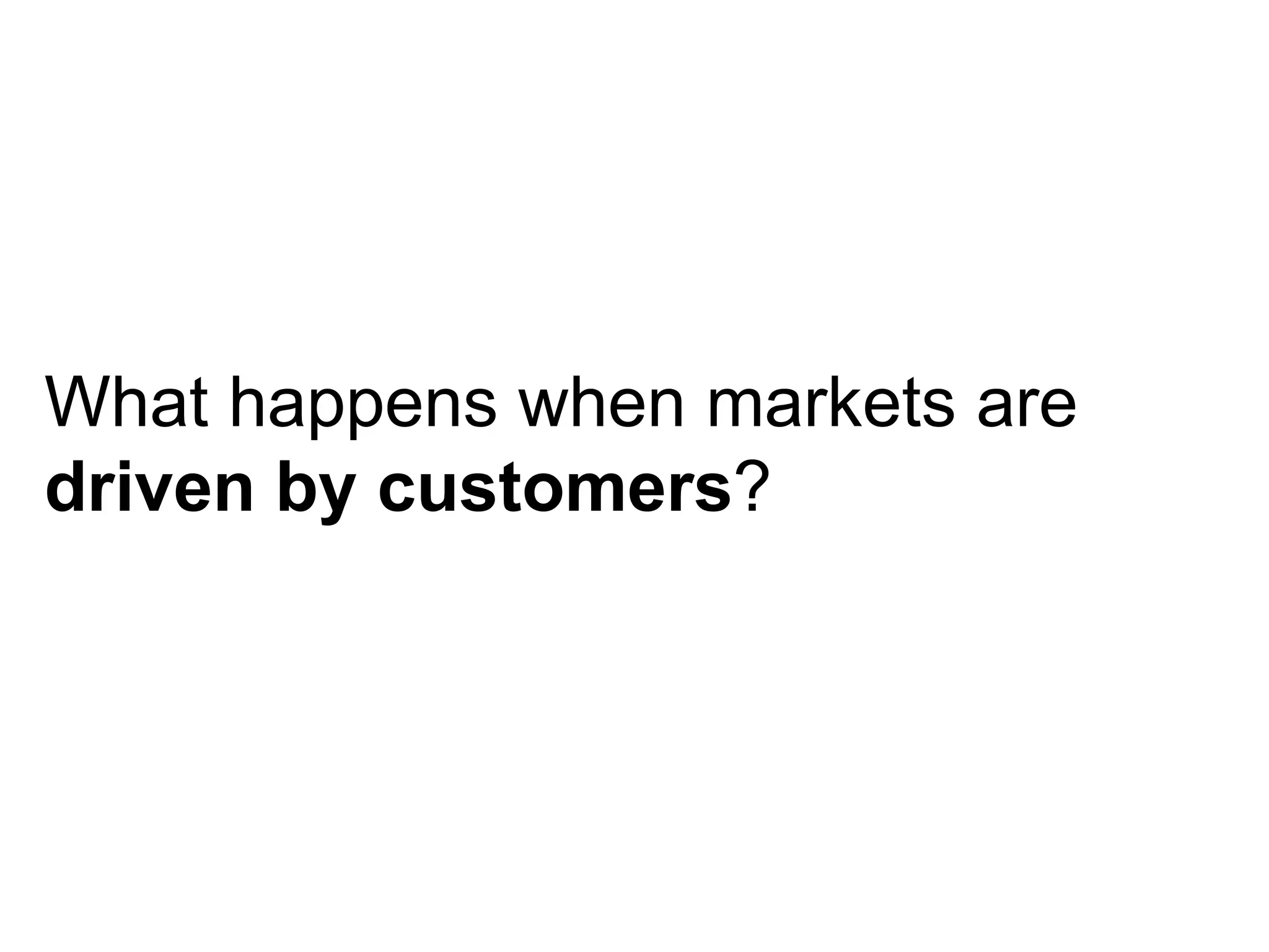 What happens when markets are  driven by customers ? 