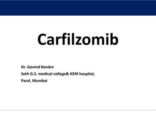 Carfilzomib
Dr. Govind Kendre
Seth G.S. medical college& KEM hospital,
Parel, Mumbai
 