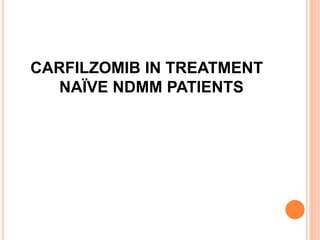 CARFILZOMIB IN TREATMENT
NAÏVE NDMM PATIENTS
 