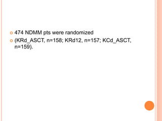  474 NDMM pts were randomized
 (KRd_ASCT, n=158; KRd12, n=157; KCd_ASCT,
n=159).
 