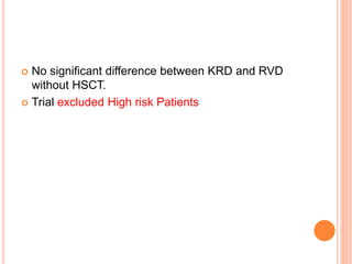  No significant difference between KRD and RVD
without HSCT.
 Trial excluded High risk Patients
 
