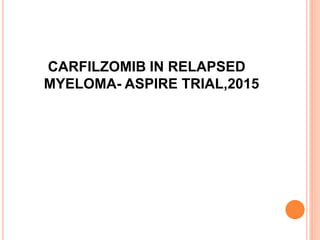 CARFILZOMIB IN RELAPSED
MYELOMA- ASPIRE TRIAL,2015
 