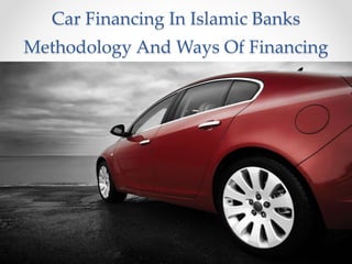 Car Financing In Islamic Banks
Methodology And Ways Of Financing
 