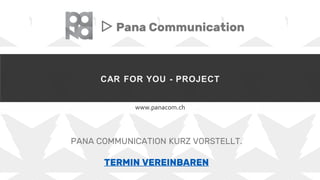 CAR FOR YOU - PROJECT
www.panacom.ch
▷ Pana Communication
PANA COMMUNICATION KURZ VORSTELLT.
TERMIN VEREINBAREN
 