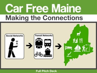 Car Free Maine
Making the Connections

Social Networks   Transit Networks        4
                                         1C
                                     Wpu
                                     5

                  Full Pitch Deck
 