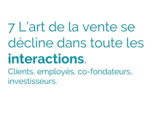7 L’art de la vente se
décline dans toute les
interactions.
Clients, employés, co-fondateurs,
investisseurs.