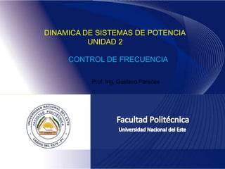 DINAMICA DE SISTEMAS DE POTENCIA
UNIDAD 2
CONTROL DE FRECUENCIA
Prof. Ing. Gustavo Paredes
 