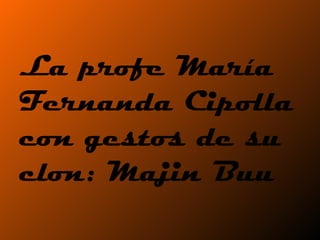 La profe María Fernanda Cipolla con gestos de su clon: Majin Buu 