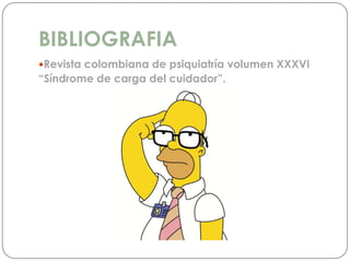 BIBLIOGRAFIA
Revista colombiana de psiquiatría volumen XXXVI
“Síndrome de carga del cuidador”.
 