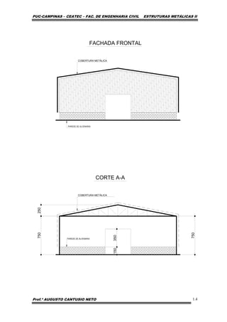 PUC-CAMPINAS – CEATEC – FAC. DE ENGENHARIA CIVIL ESTRUTURAS METÁLICAS II
Prof.º AUGUSTO CANTUSIO NETO 1.4
250
150
COBERTURA METÁLICA
PAREDE DE ALVENARIA
CORTE A-A
350
COBERTURA METÁLICA
PAREDE DE ALVENARIA
FACHADA FRONTAL
750
750
 