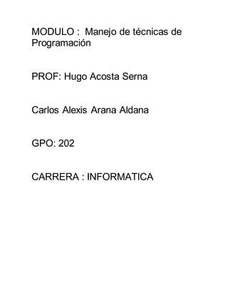 MODULO : Manejo de técnicas de
Programación
PROF: Hugo Acosta Serna
Carlos Alexis Arana Aldana
GPO: 202
CARRERA : INFORMATICA
 