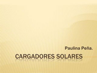 Paulina Peña.

CARGADORES SOLARES
 