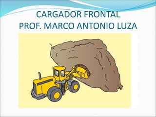 CARGADOR FRONTAL
PROF. MARCO ANTONIO LUZA
 