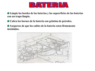 Limpie los bordes de las baterias y las supeerficies de las baterias
con un trapo limpio.
Cubra los bornes de la bateria con gelatina de petroleo.
Asegurese de que los cables de la bateria esten firmemente
instalados.
 