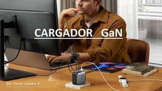 CARGADOR GaN
Por: Enmer Leandro R.
SJM Computación 4.0 1
 