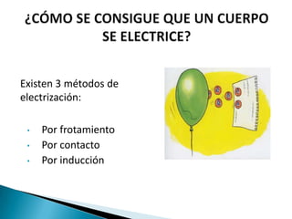 Existen 3 métodos de
electrización:

 •   Por frotamiento
 •   Por contacto
 •   Por inducción
 
