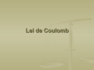 Lei de Coulomb
Lei de Coulomb
 