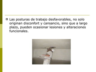 Las posturas de trabajo desfavorables, no solo originan disconfort y cansancio, sino que a largo plazo, pueden ocasionar lesiones y alteraciones funcionales. 