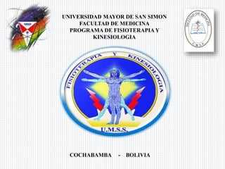 UNIVERSIDAD MAYOR DE SAN SIMON
FACULTAD DE MEDICINA
PROGRAMA DE FISIOTERAPIA Y
KINESIOLOGIA
COCHABAMBA - BOLIVIA
 