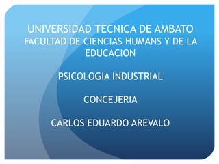 UNIVERSIDAD TECNICA DE AMBATO
FACULTAD DE CIENCIAS HUMANS Y DE LA
EDUCACION
PSICOLOGIA INDUSTRIAL
CONCEJERIA
CARLOS EDUARDO AREVALO
 