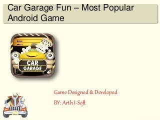 Car Garage Fun – Most Popular
Android Game
Game Designed & Developed
BY: Arth I-Soft
 
