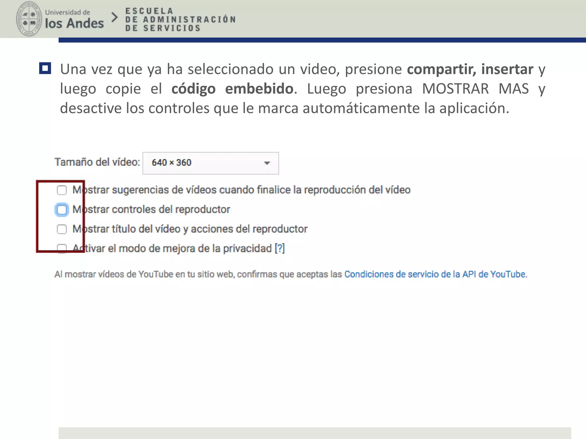  Una vez que ya ha seleccionado un video, presione compartir, insertar y
luego copie el código embebido. Luego presiona MOSTRAR MAS y
desactive los controles que le marca automáticamente la aplicación.