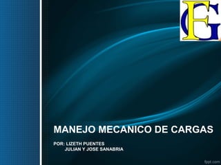 MANEJO MECANICO DE CARGAS
POR: LIZETH PUENTES
JULIAN Y JOSE SANABRIA
 