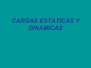 CARGAS ESTATICAS Y
DINAMICAS
 