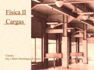 Cátedra: Ing. J.Mario Domínguez Teixeira Física II Cargas  