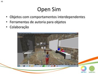 49




                      Open Sim
     • Objetos com comportamentos interdependentes
     • Ferramentas de autoria para objetos
     • Colaboração
 