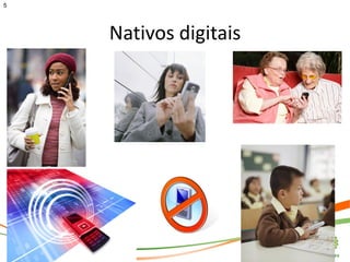 5




    Nativos digitais
 