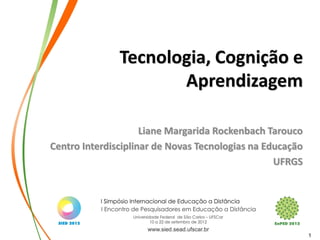 Tecnologia, Cognição e
                      Aprendizagem

                     Liane Margarida Rockenbach Tarouco
Centro Interdisciplinar de Novas Tecnologias na Educação
                                                  UFRGS




                                                           1
 