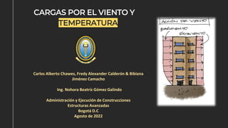 Carlos Alberto Chawes, Fredy Alexander Calderón & Bibiana
Jiménez Camacho
Ing. Nohora Beatríz Gómez Galindo
Administración y Ejecución de Construcciones
Estructuras Avanzadas
Bogotá D.C
Agosto de 2022
CARGAS POR EL VIENTO Y
TEMPERATURA
 